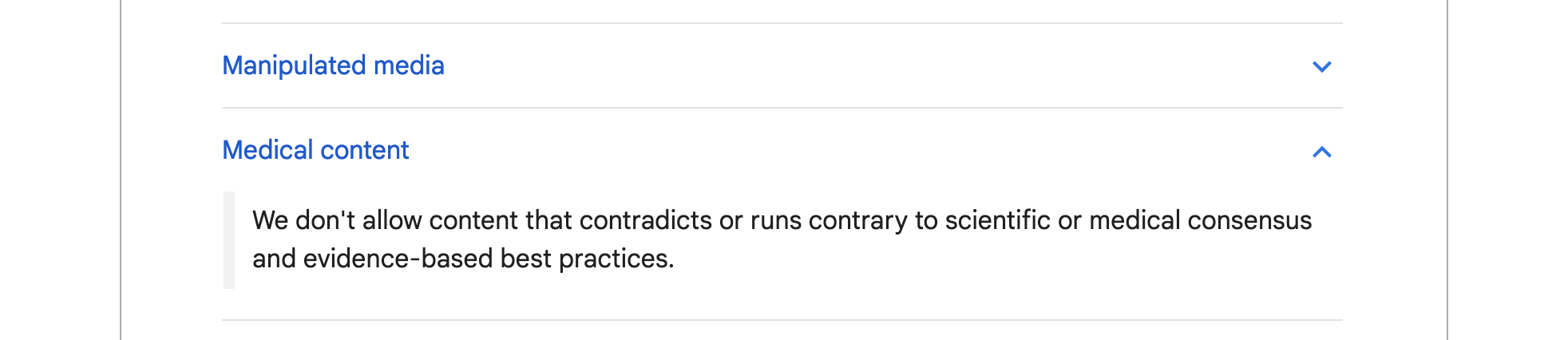 Google's Medical Content Policy, which reads: We don't allow content that contradicts or runs contrary to scientific or medical consensus and evidence-based best practices.