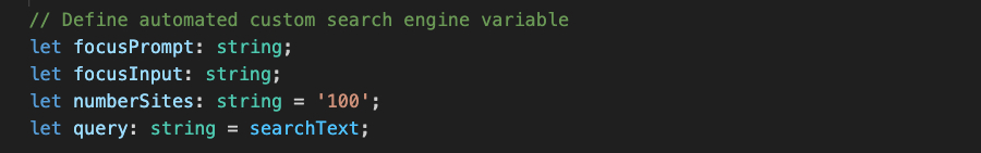 // Define automated custom search engine variable let focusPrompt: string; let focusInput: string; let numberSites: string = '100'; let query: string searchText;